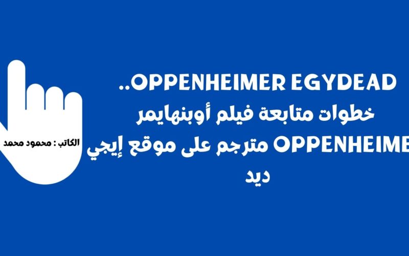 Oppenheimer Egydead حالاً .. خطوات متابعة فيلم أوبنهايمر oppenheimer مترجم على موقع إيجي ديد