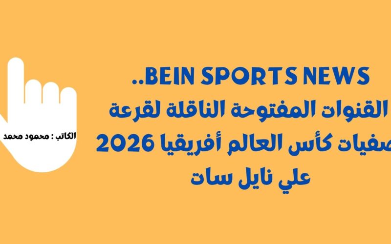 beIN Sports News.. القنوات المفتوحة الناقلة لقرعة تصفيات كأس العالم أفريقيا 2026 علي نايل سات