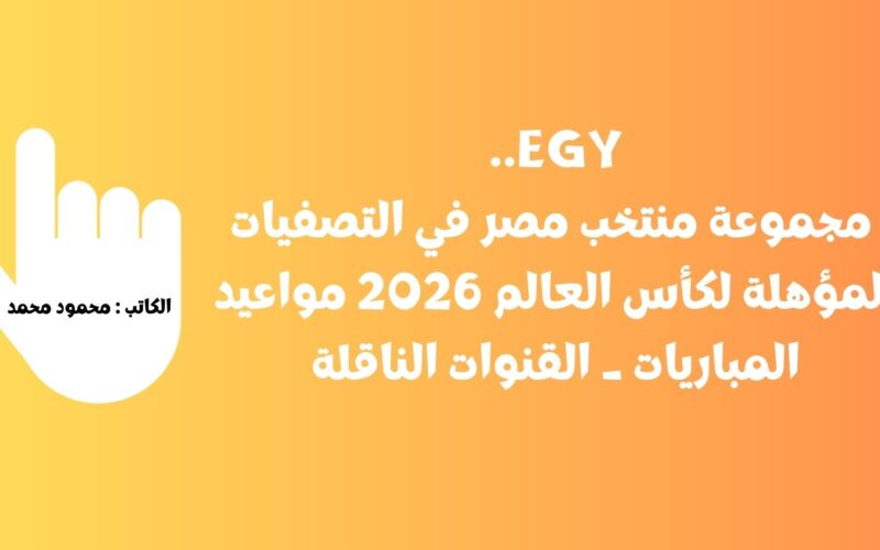 EGY.. مجموعة منتخب مصر في التصفيات المؤهلة لكأس العالم 2026 مواعيد المباريات _ القنوات الناقلة