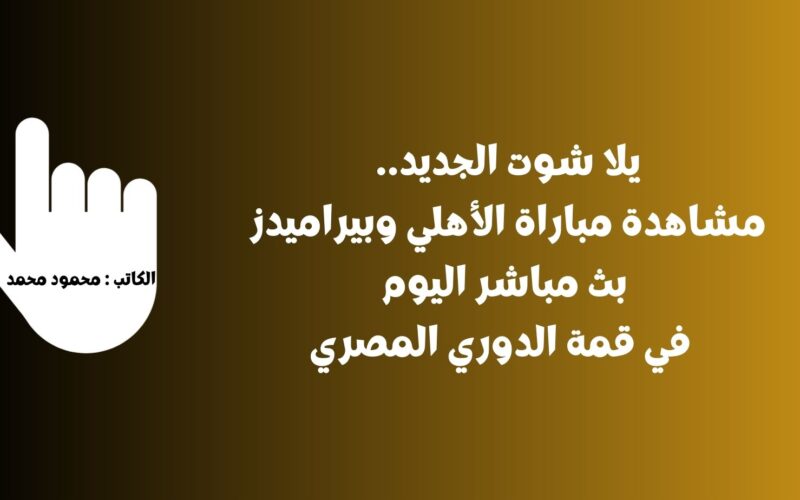 يلا شوت الجديد 3-0.. نتيجة مباراة الأهلي وبيراميدز اليوم في قمة الدوري المصري