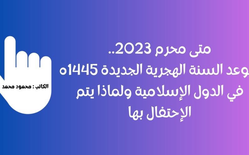 متى محرم 2023.. موعد السنة الهجرية الجديدة 1445ه في الدول الإسلامية ولماذا يتم الإحتفال بها