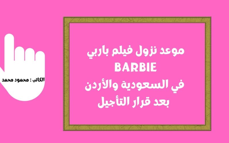 موعد نزول فيلم باربي Barbie في السعودية والأردن بعد قرار التأجيل