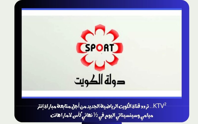 KTV².. تردد قناة الكويت الرياضية الجديد من أجل متابعة مباراة إنتر ميامي وسينسيناتي اليوم في ½ نهائي كأس لامارا هانت