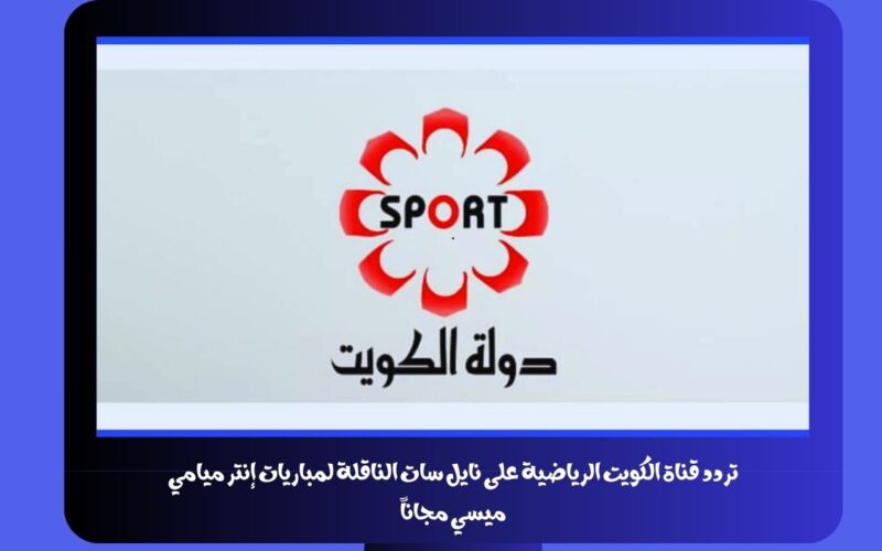 تردد قناة الكويت الرياضية على نايل سات الناقلة لمباريات إنتر ميامي ميسي مجاناً kuwait sport tv