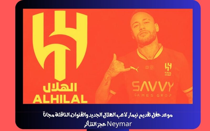 موعد حفل تقديم نيمار لاعب الهلال الجديد الساعه كم والقنوات الناقلة مجاناً Neymar حجز التذاكر