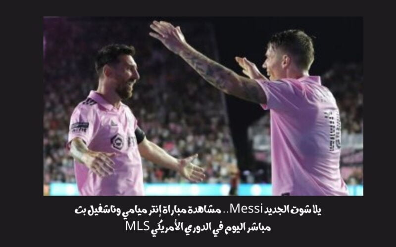 يلا شوت الجديد Messi 0-0.. نتيجة مباراة إنتر ميامي وناشفيل اليوم في الدوري الأمريكي MLS