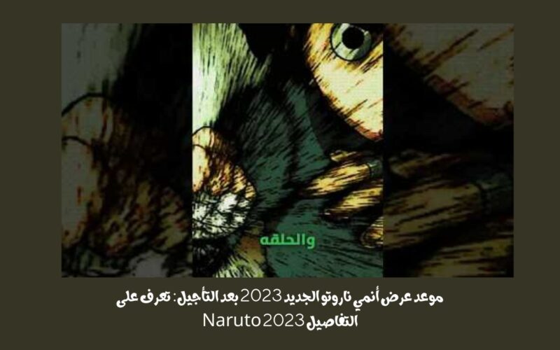 موعد عرض أنمي ناروتو الجديد 2023 بعد التأجيل: تعرف على التفاصيل Naruto 2023