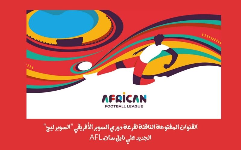 القنوات المفتوحة الناقلة لقرعة دوري السوبر الأفريقي “السوبر ليج” الجديد علي نايل سات AFL