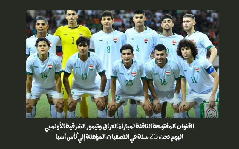 القنوات المفتوحة الناقلة لمباراة العراق وتيمور الشرقية الأولمبي اليوم تحت 23 سنة في التصفيات المؤهلة إلي كأس آسيا