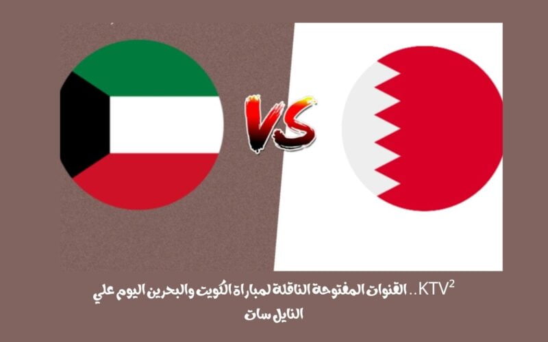 KTV².. القنوات المفتوحة الناقلة لمباراة الكويت والبحرين اليوم علي النايل سات