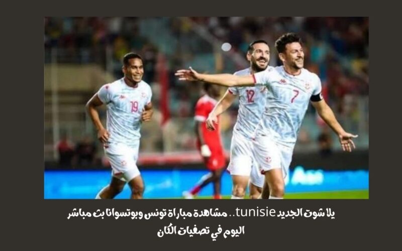 يلا شوت الجديد 3-0.. نتيجة مباراة تونس وبوتسوانا اليوم في تصفيات الكان