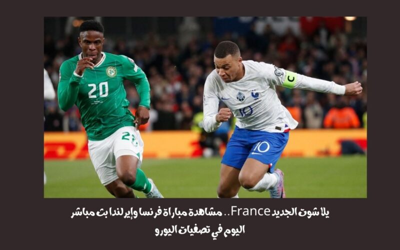 يلا شوت الجديد 2-0.. نتيجة مباراة فرنسا وإيرلندا اليوم في تصفيات اليورو